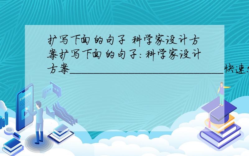 扩写下面的句子 科学家设计方案扩写下面的句子:科学家设计方案__________________________快速!答得好有追加分!