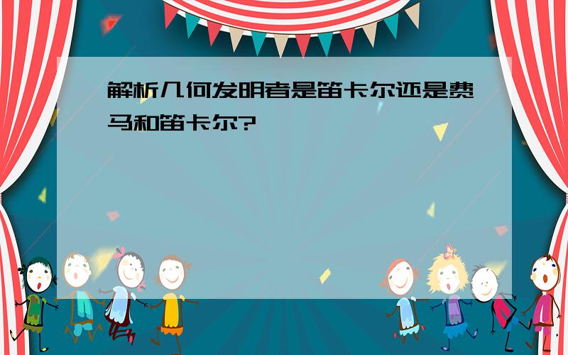 解析几何发明者是笛卡尔还是费马和笛卡尔?