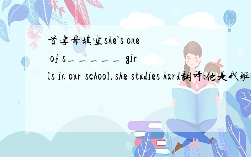 首字母填空she's one of s_____ girls in our school.she studies hard翻译：他是我班上跑得最快的。　He's_____________________________in my class