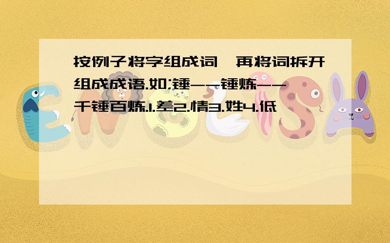 按例子将字组成词,再将词拆开组成成语.如;锤--锤炼--千锤百炼.1.差2.情3.姓4.低