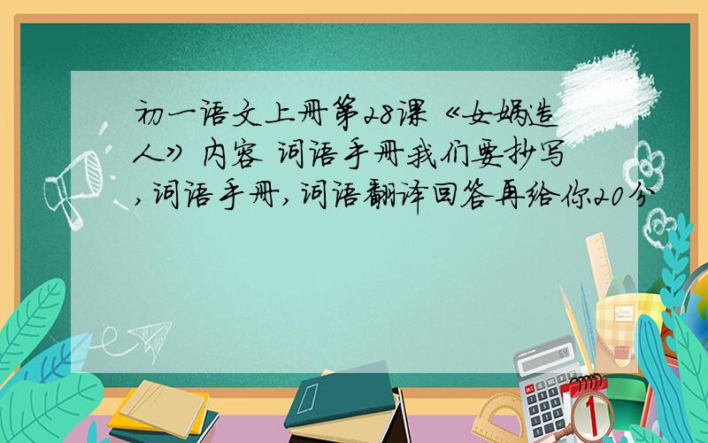 初一语文上册第28课《女娲造人》内容 词语手册我们要抄写,词语手册,词语翻译回答再给你20分