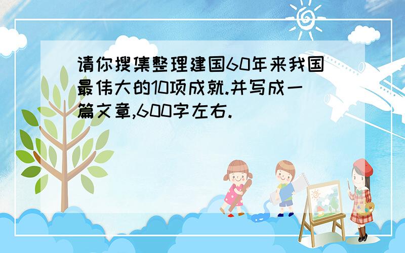 请你搜集整理建国60年来我国最伟大的10项成就.并写成一篇文章,600字左右.