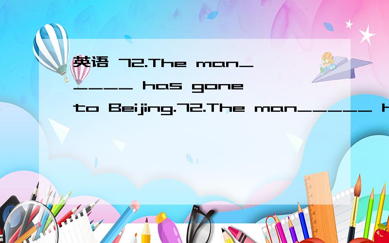 英语 72.The man_____ has gone to Beijing.72.The man_____ has gone to Beijing.A.whom I told you B.which I told you C.whom I told you about him D.I told you about为什么