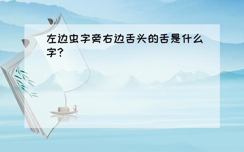 左边虫字旁右边舌头的舌是什么字?