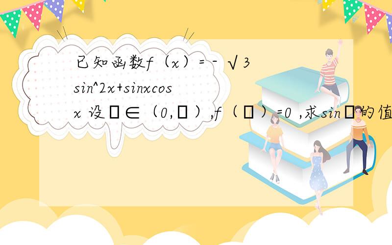 已知函数f（x）= - √3sin^2x+sinxcosx 设α∈（0,π）,f（α）=0 ,求sinα的值.