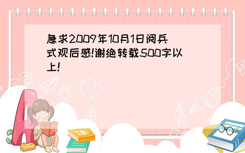 急求2009年10月1日阅兵式观后感!谢绝转载500字以上!