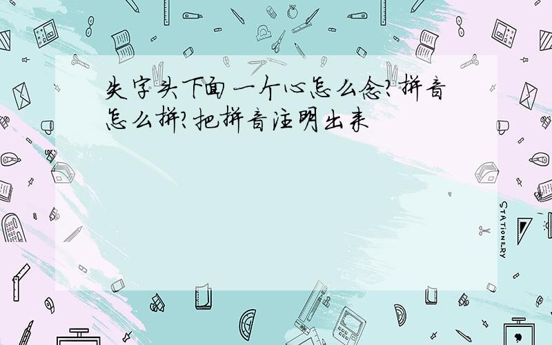 失字头下面一个心怎么念?拼音怎么拼?把拼音注明出来