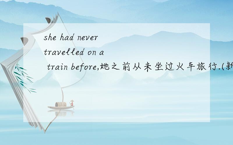 she had never travelled on a train before,她之前从未坐过火车旅行.(新概念英语里)1,根据前面用的had,首先在此句travelled应该是过去分词而不是过去式,2,此句是什么时态?怎么知道?3,可否去掉had,而 travell