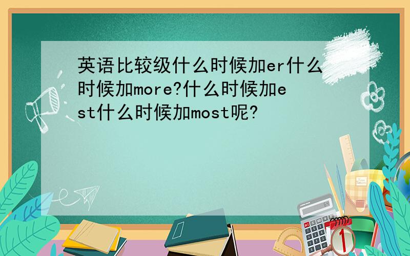 英语比较级什么时候加er什么时候加more?什么时候加est什么时候加most呢?