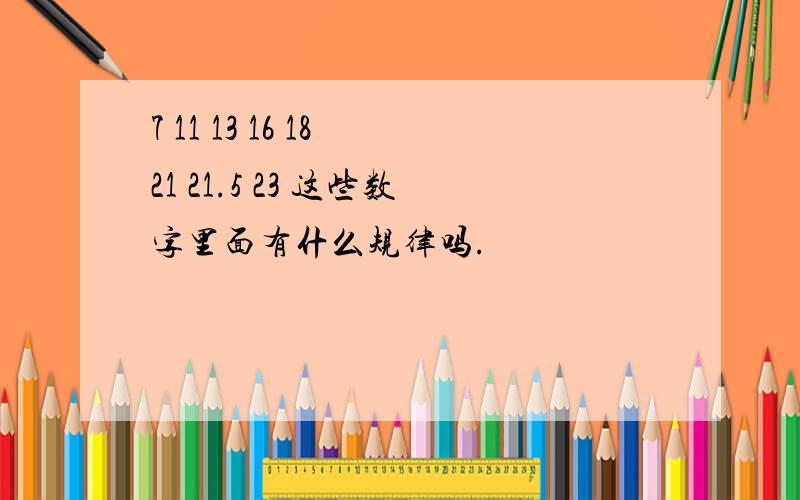 7 11 13 16 18 21 21.5 23 这些数字里面有什么规律吗.