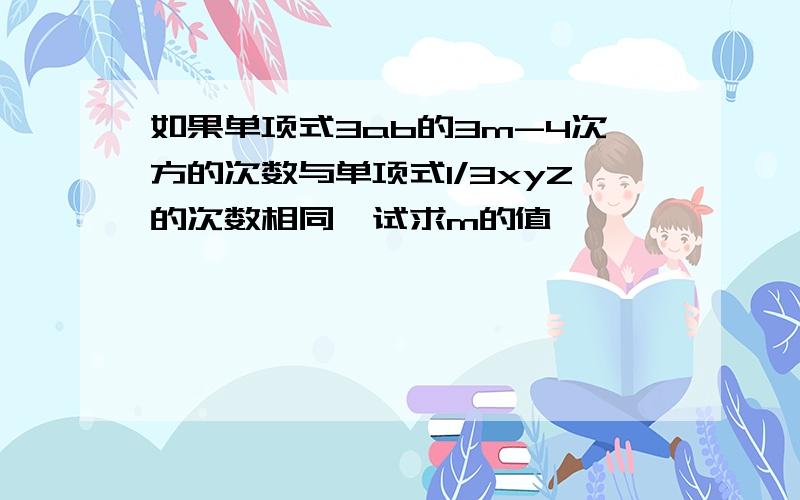 如果单项式3ab的3m-4次方的次数与单项式1/3xyZ的次数相同,试求m的值,