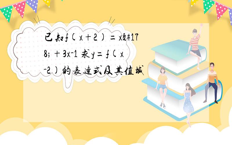 已知f(x+2)=x²+3x-1 求y=f(x-2)的表达式及其值域