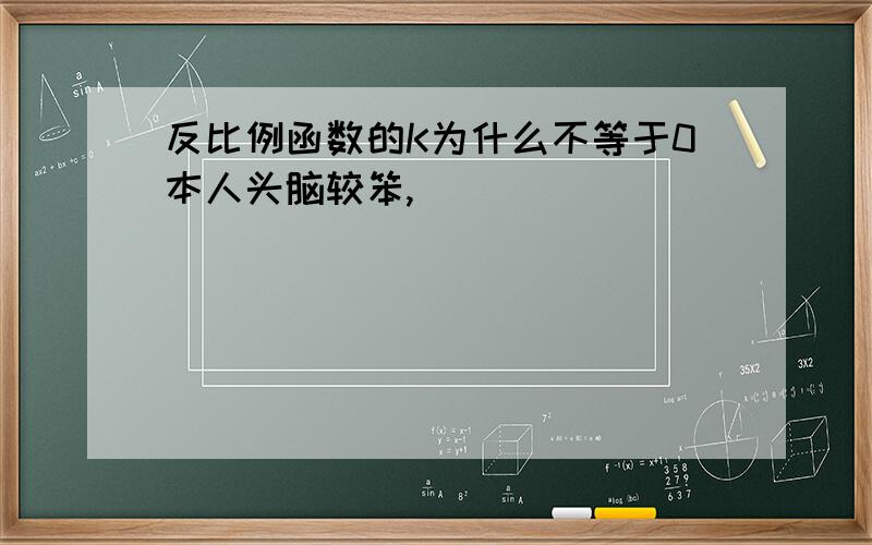 反比例函数的K为什么不等于0本人头脑较笨,