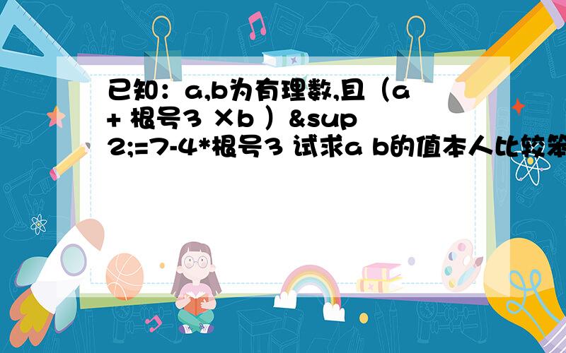 已知：a,b为有理数,且（a+ 根号3 ×b ）²=7-4*根号3 试求a b的值本人比较笨，请问为什么（a + b√3）² = 7 - 4√3a² + 3b² + 2ab√3 = 7 - 4√3