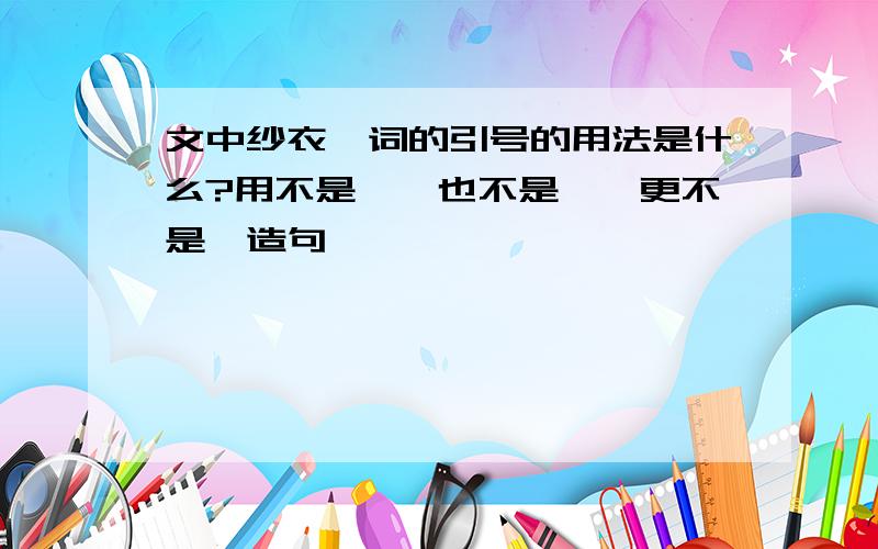 文中纱衣一词的引号的用法是什么?用不是…,也不是…,更不是…造句