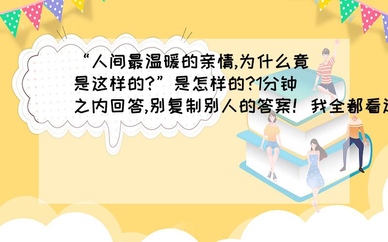 “人间最温暖的亲情,为什么竟是这样的?”是怎样的?1分钟之内回答,别复制别人的答案！我全都看过了！