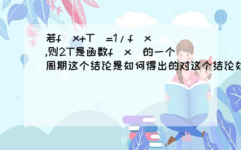 若f(x+T)=1/f(x),则2T是函数f(x)的一个周期这个结论是如何得出的对这个结论如何推导不理解