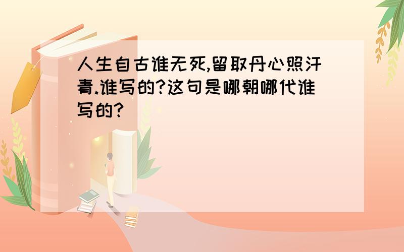 人生自古谁无死,留取丹心照汗青.谁写的?这句是哪朝哪代谁写的?