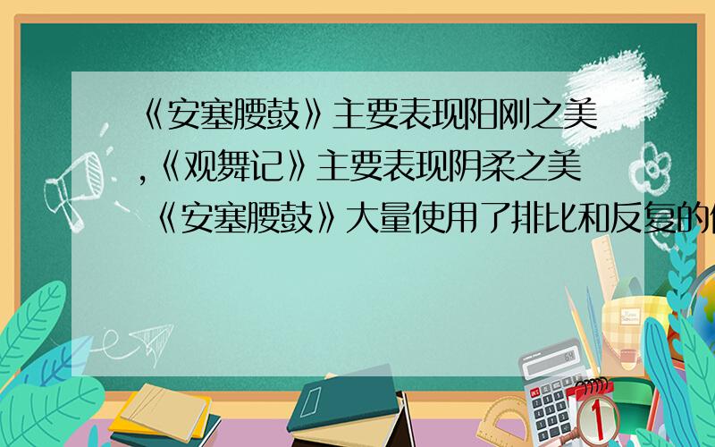 《安塞腰鼓》主要表现阳刚之美,《观舞记》主要表现阴柔之美 《安塞腰鼓》大量使用了排比和反复的修辞方法