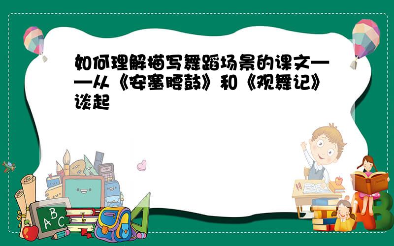 如何理解描写舞蹈场景的课文——从《安塞腰鼓》和《观舞记》谈起