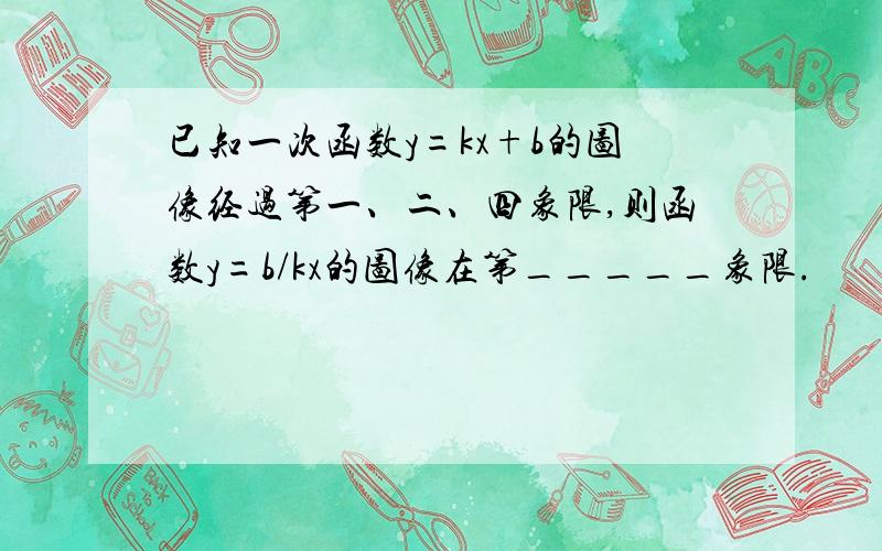 已知一次函数y=kx+b的图像经过第一、二、四象限,则函数y=b/kx的图像在第_____象限.