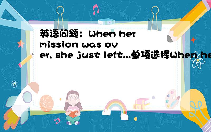 英语问题：When her mission was over, she just left...单项选择When her mission was over, she just left ________ goodbye.A. not say    B.with say     C.without say    D.without saying用括号中所给单词的适当形式填空   2.  When you