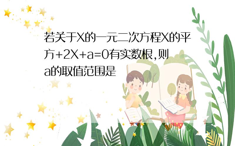 若关于X的一元二次方程X的平方+2X+a=0有实数根,则a的取值范围是