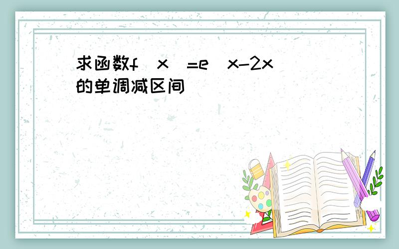 求函数f(x)=e^x-2x的单调减区间