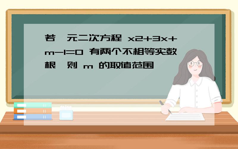 若一元二次方程 x2+3x+m-1=0 有两个不相等实数根,则 m 的取值范围