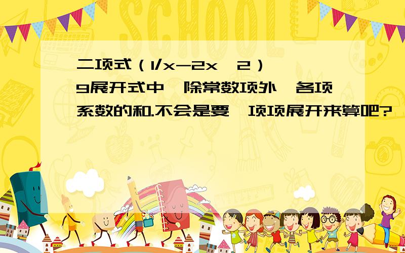 二项式（1/x-2x^2）^9展开式中,除常数项外,各项系数的和.不会是要一项项展开来算吧?