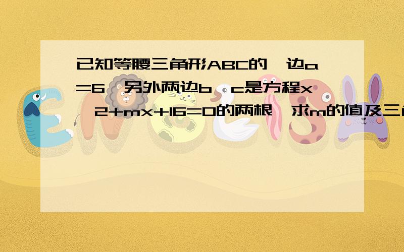 已知等腰三角形ABC的一边a=6,另外两边b、c是方程x^2+mx+16=0的两根,求m的值及三角形ABC的周长.帮忙解一下 要过程 O(∩_∩)O谢谢