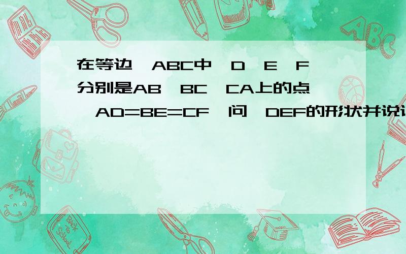 在等边△ABC中,D,E,F分别是AB,BC,CA上的点,AD=BE=CF,问△DEF的形状并说说理由