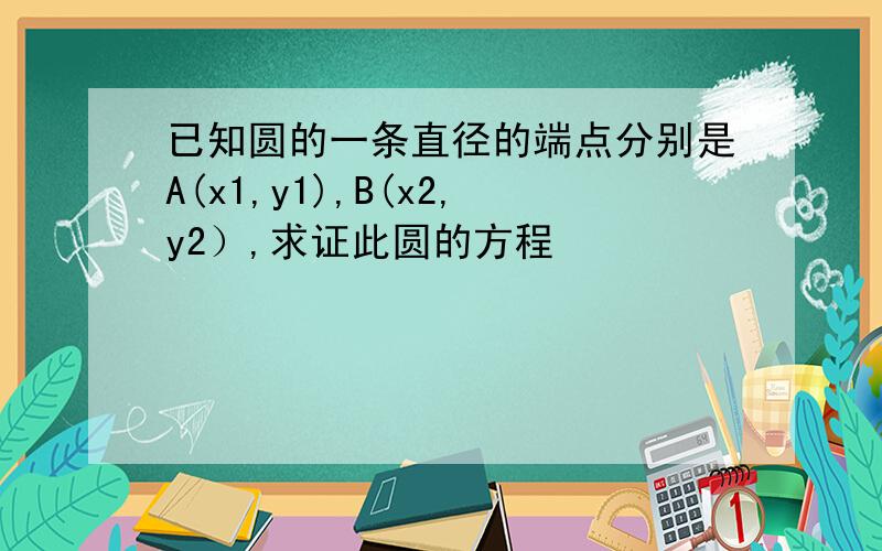 已知圆的一条直径的端点分别是A(x1,y1),B(x2,y2）,求证此圆的方程