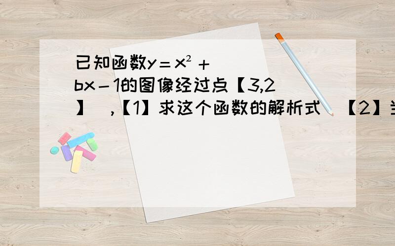 已知函数y＝x²＋bx－1的图像经过点【3,2】　,【1】求这个函数的解析式　【2】当x大于0　,求使y≥2的x取值范围