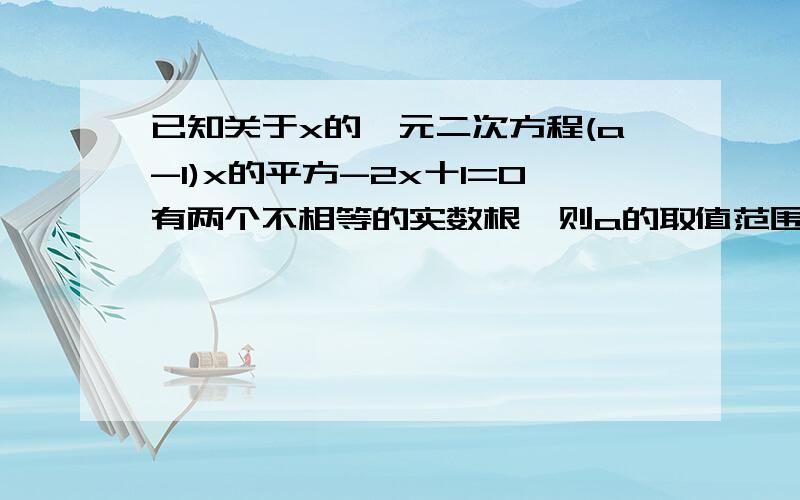 已知关于x的一元二次方程(a-1)x的平方-2x十1=O有两个不相等的实数根,则a的取值范围是?