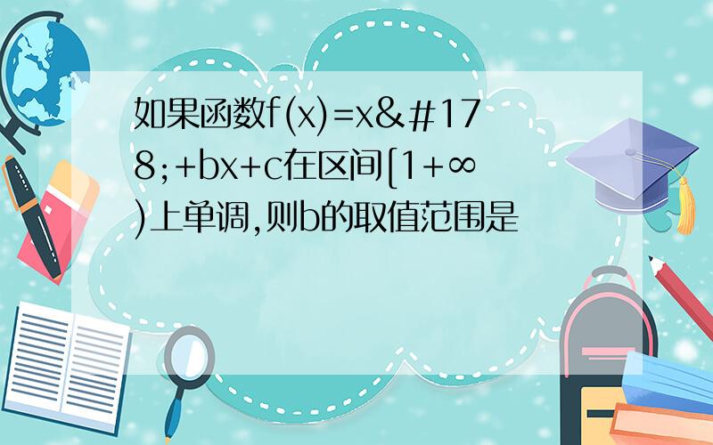 如果函数f(x)=x²+bx+c在区间[1+∞)上单调,则b的取值范围是