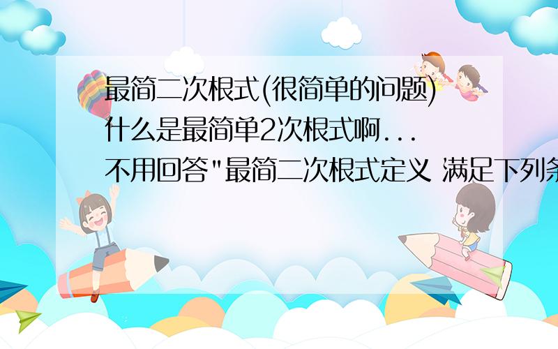 最简二次根式(很简单的问题)什么是最简单2次根式啊...不用回答