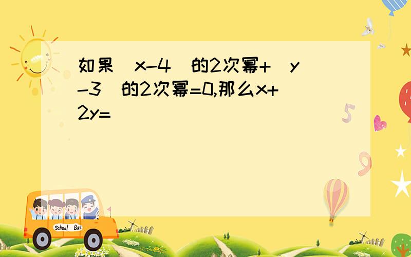 如果(x-4)的2次幂+(y-3)的2次幂=0,那么x+2y=