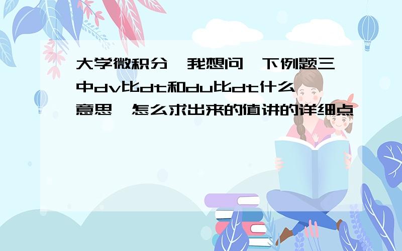 大学微积分,我想问一下例题三中dv比dt和du比dt什么意思,怎么求出来的值讲的详细点