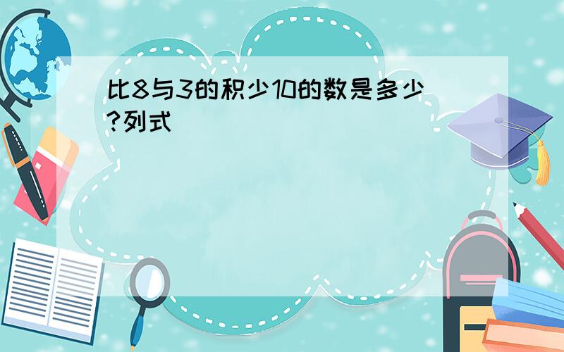 比8与3的积少10的数是多少?列式