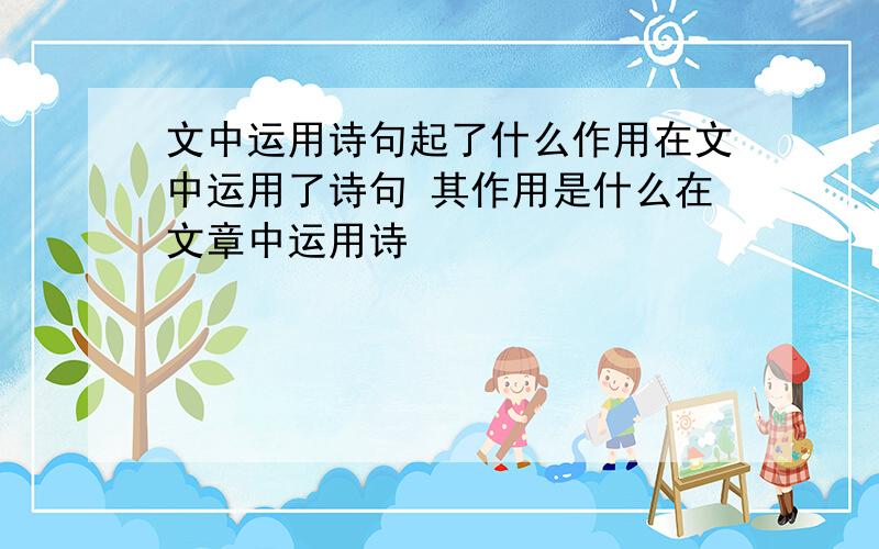 文中运用诗句起了什么作用在文中运用了诗句 其作用是什么在文章中运用诗