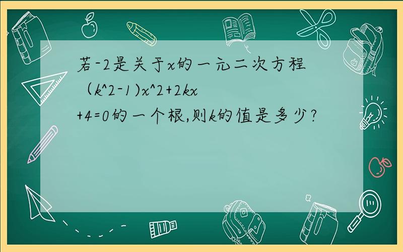 若-2是关于x的一元二次方程（k^2-1)x^2+2kx+4=0的一个根,则k的值是多少?