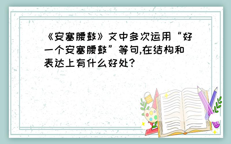 《安塞腰鼓》文中多次运用“好一个安塞腰鼓”等句,在结构和表达上有什么好处?