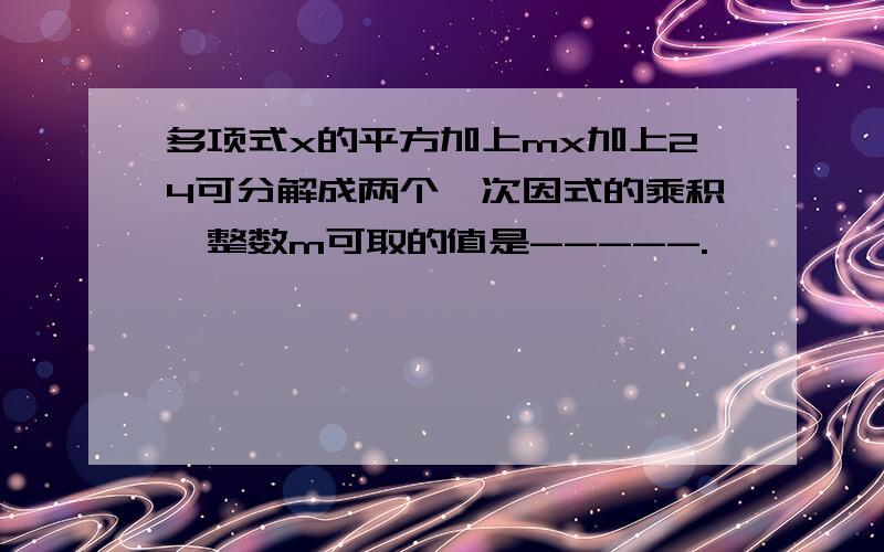 多项式x的平方加上mx加上24可分解成两个一次因式的乘积,整数m可取的值是-----.