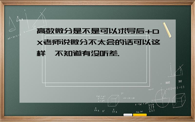 高数微分是不是可以求导后+DX老师说微分不太会的话可以这样,不知道有没听差.