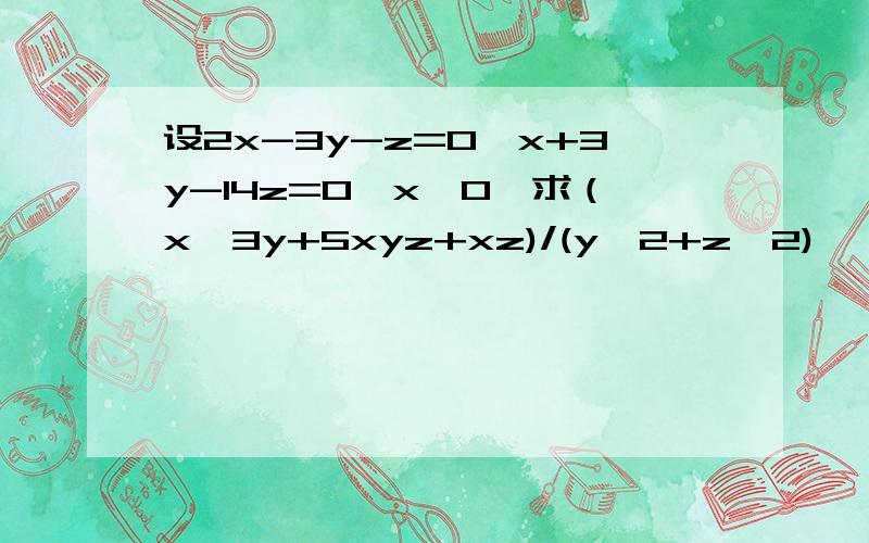 设2x-3y-z=0,x+3y-14z=0,x≠0,求（x^3y+5xyz+xz)/(y^2+z^2)