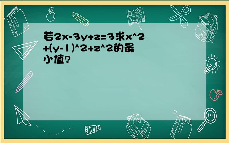 若2x-3y+z=3求x^2+(y-1)^2+z^2的最小值?