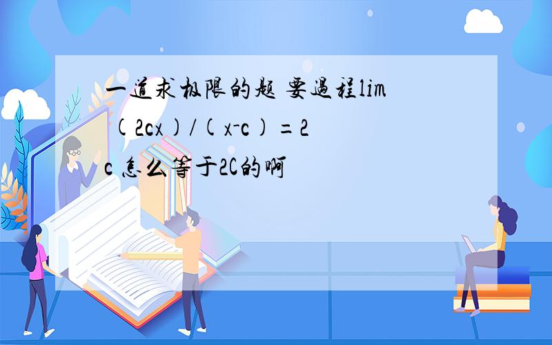 一道求极限的题 要过程lim (2cx)/(x-c)=2c 怎么等于2C的啊