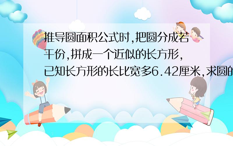 推导圆面积公式时,把圆分成若干份,拼成一个近似的长方形,已知长方形的长比宽多6.42厘米,求圆的面积.公式已经知道了,42÷（3.14－1）＝3（厘米）这一步为什么要减一.