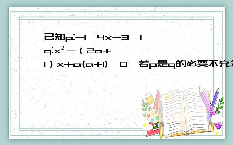 已知p:-1≤4x-3≤1,q:x²-（2a+1）x+a(a+1)≤0,若p是q的必要不充分条件,则实数a的取值范围是?A.[0,1/2] B.[2/1,1] C.[3/1,2/1] D.(1/3,1]怎样求出的解。..